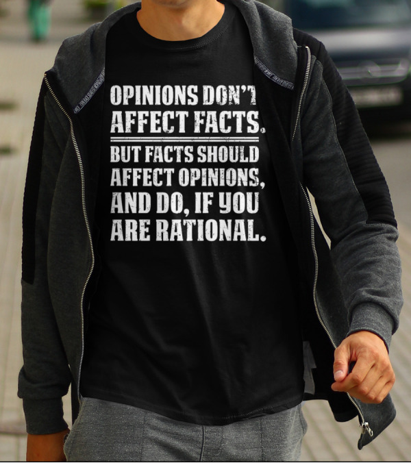 Opinions Don't Affect Facts But Facts Should Affect Opinions And Do If You Are Rational T-Shirt
