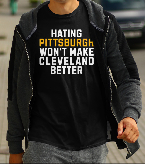 Hating Pittsburgh Won’t Make Cleveland Better Rivalry T-Shirt