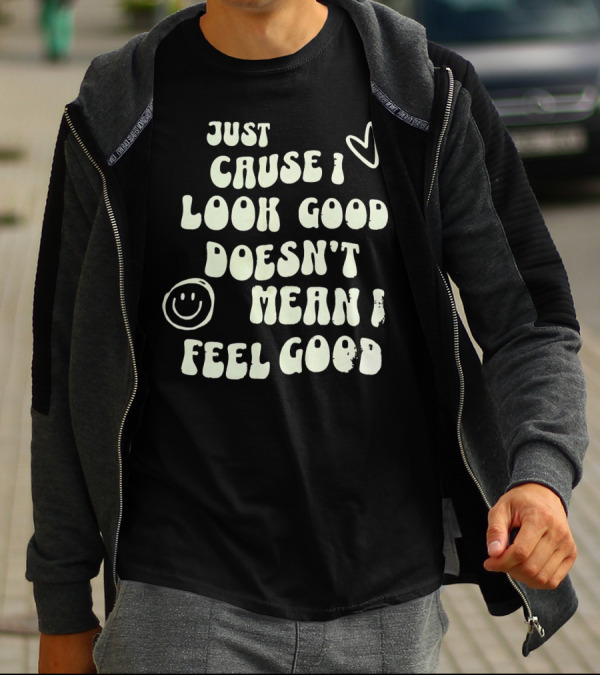 Just Cause I Look Good Heart And Smiley Face Doesn't Mean I Feel Good T-Shirt