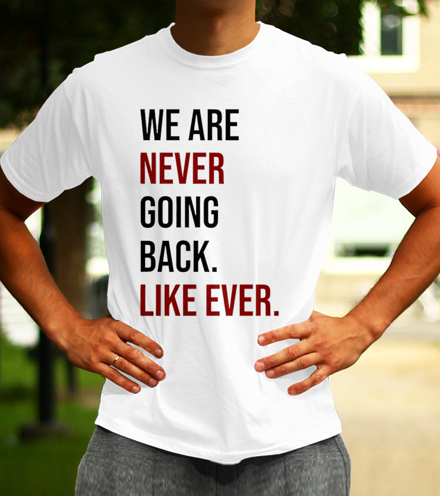 We Are Never Going Back Like Ever T-Shirt