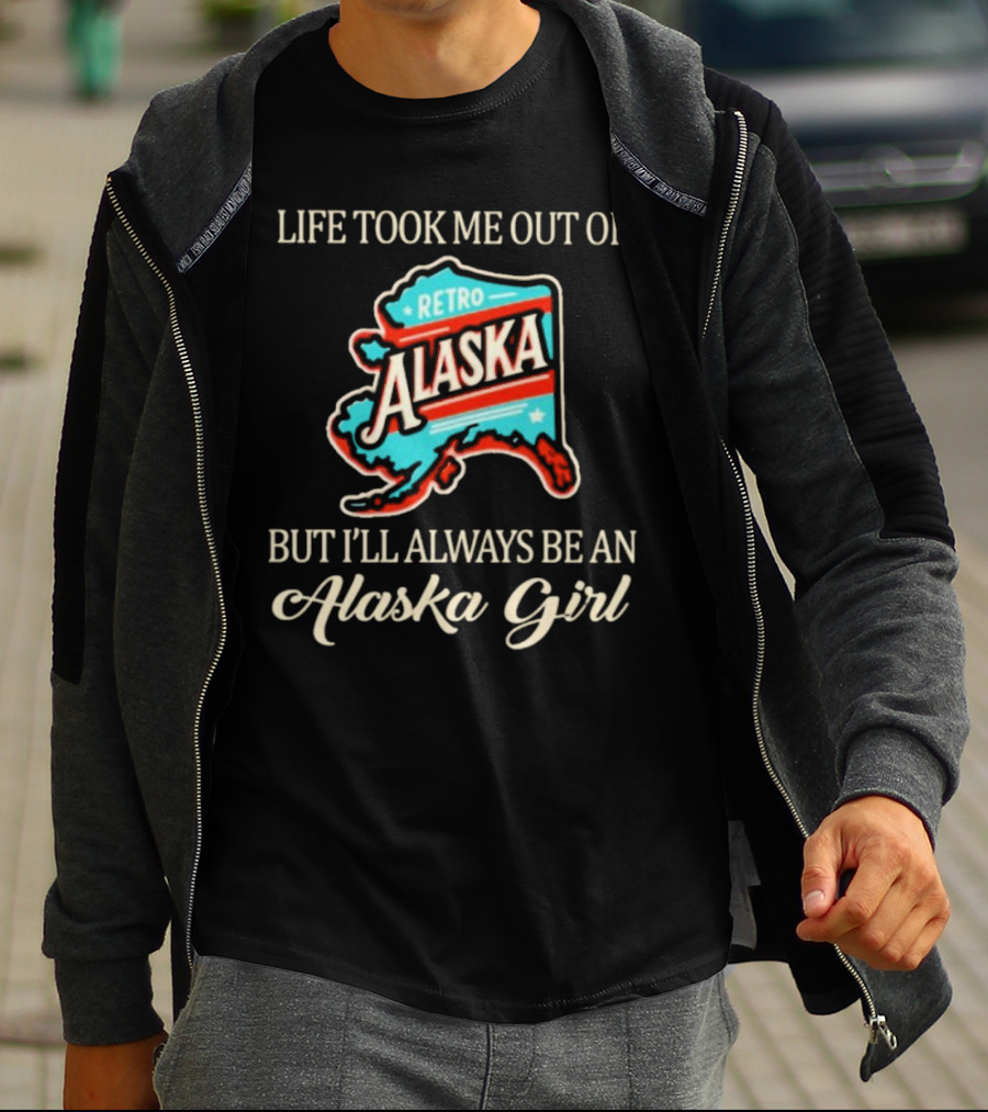 Life Took Me Out Of Retro Alaska But I’ll Always Be An Alaska Girl T-Shirt