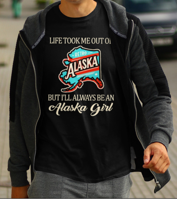 Life Took Me Out Of Retro Alaska But I’ll Always Be An Alaska Girl T-Shirt