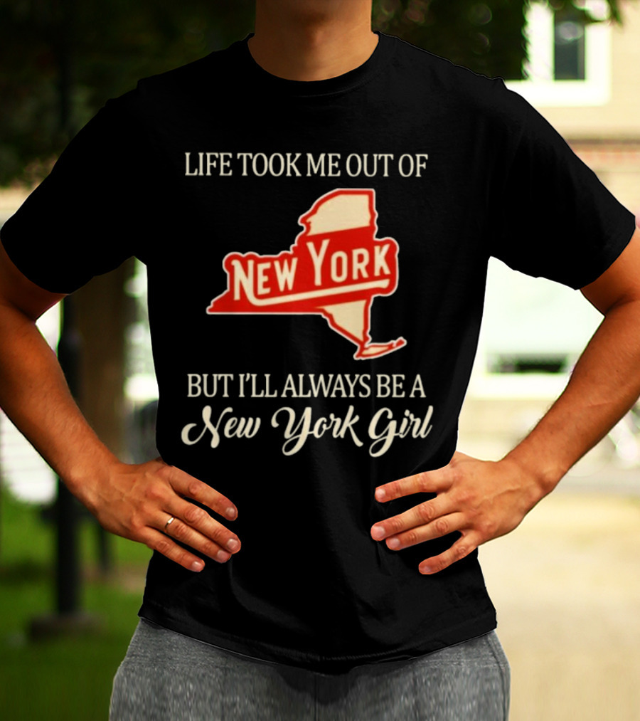 Life Took Me Out Of New York But I’ll Always Be A New York Girl T-Shirt
