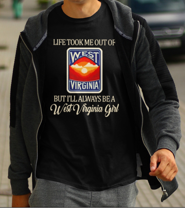 Life Took Me Out Of West Virginia But I’ll Always Be A West Virginia Girl T-Shirt