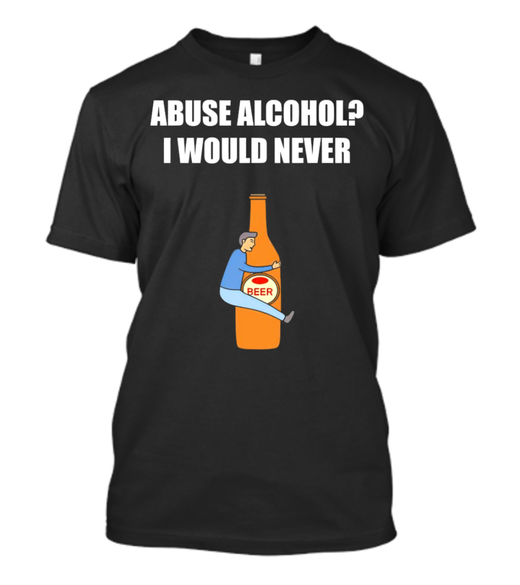 Abuse Alcohol I Would Never Beer Hugging Bottle T-Shirt
