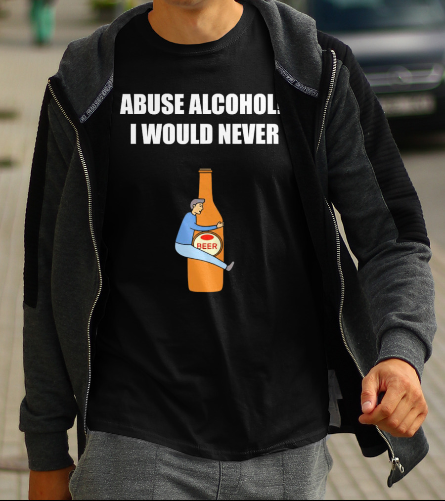 Abuse Alcohol I Would Never Beer Hugging Bottle T-Shirt