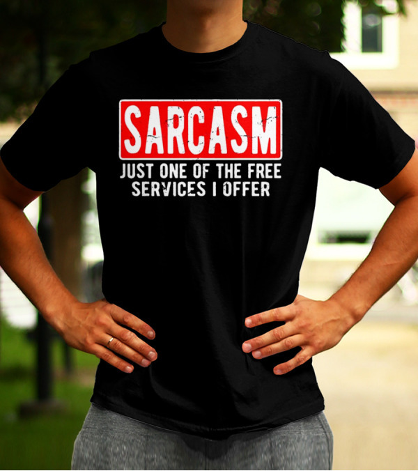 SARCASM Just One Of The Free Services I Offer T-Shirt