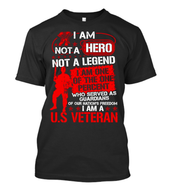 I Am Not A Hero Not A Legend I Am One Of The One Percent Who Served As Guardians Of Our Nation's Freedom I Am A U.S. Veteran T-Shirt