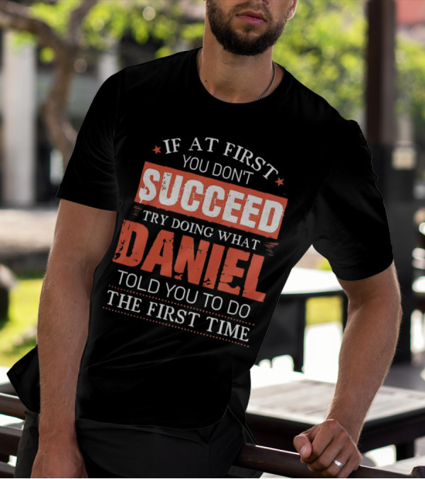 If At First You Don't Succeed Try Doing What Daniel Told You To Do The First Time T-Shirt