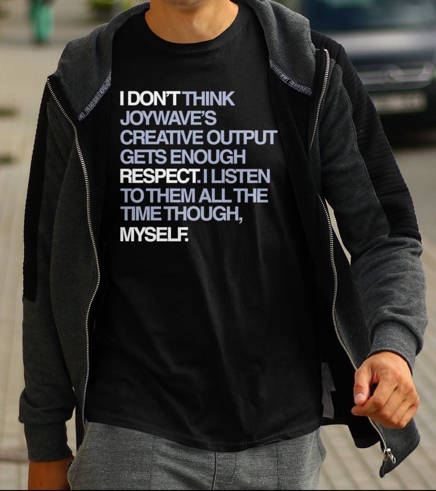 I Don’t Think Joywave’s Creative Output Gets Enough Respect I Listen To Them All The Time Though Myself T-Shirt