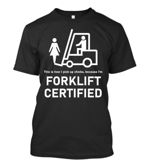 This Is How I Pick Up Chicks Because I'm Forklift Certified T-Shirt