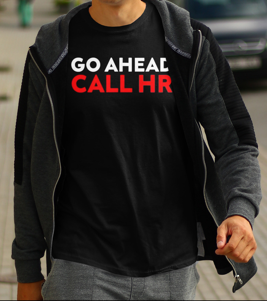 Go Ahead Call HR Funny Sarcastic HR T-Shirt