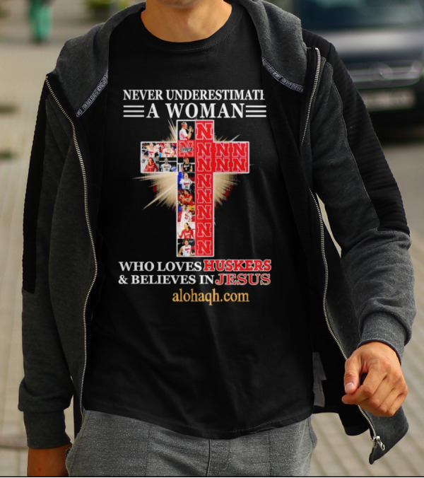 Never Underestimate A Woman Who Loves Huskers And Believes In Jesus Nebraska Huskers Cross Alohaqh.com T-Shirt