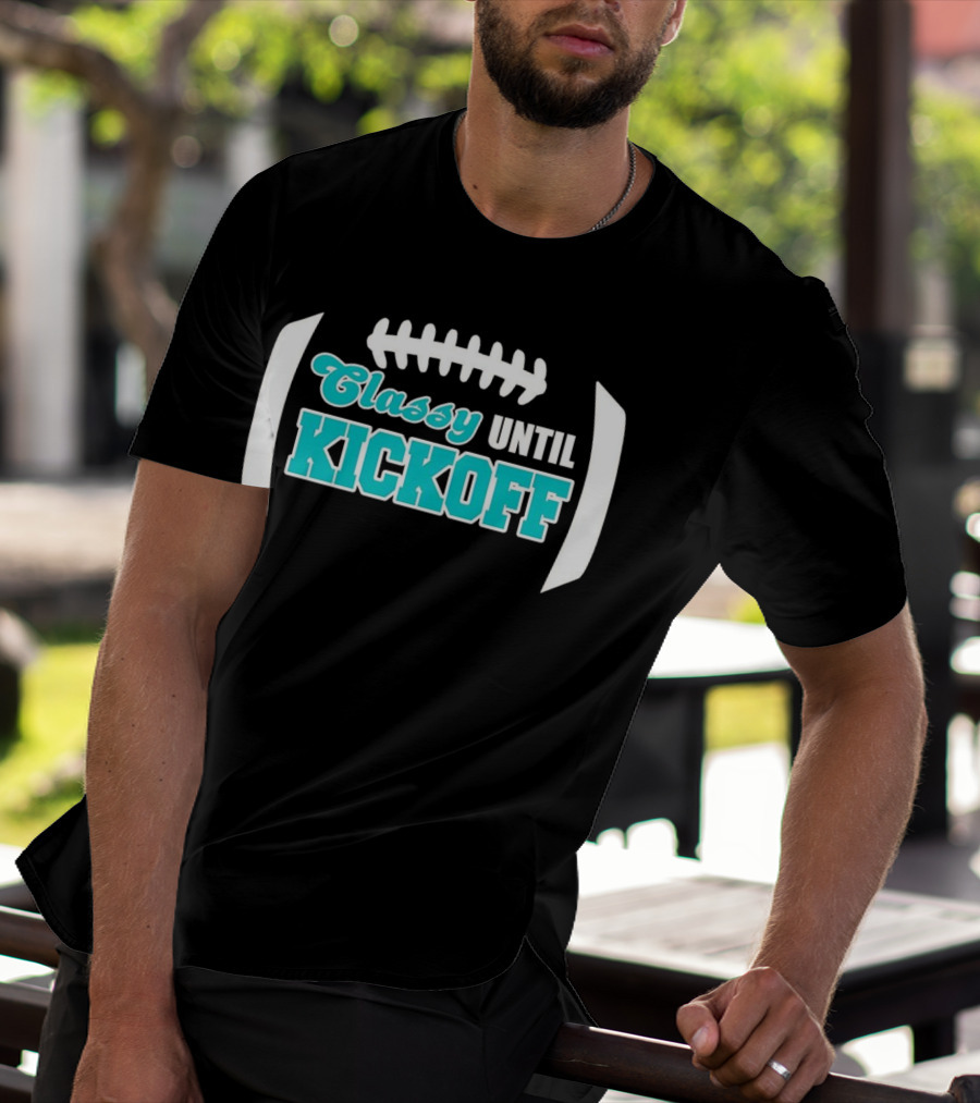 Miami Dolphins Classy Until Kickoff Football Motivational T-Shirt