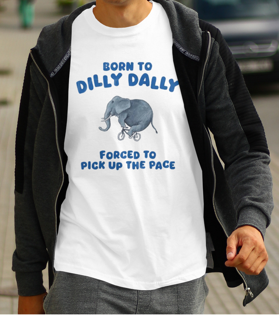 Born To Dilly Dally Elephant Forced To Pick Up The Pace T-Shirt