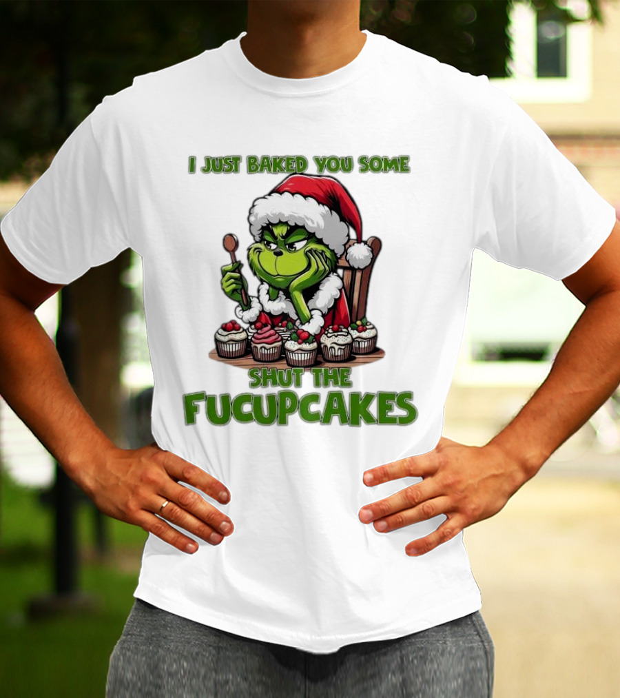 I Just Baked You Some Shut The Fucupcakes Grinch Santa T-Shirt