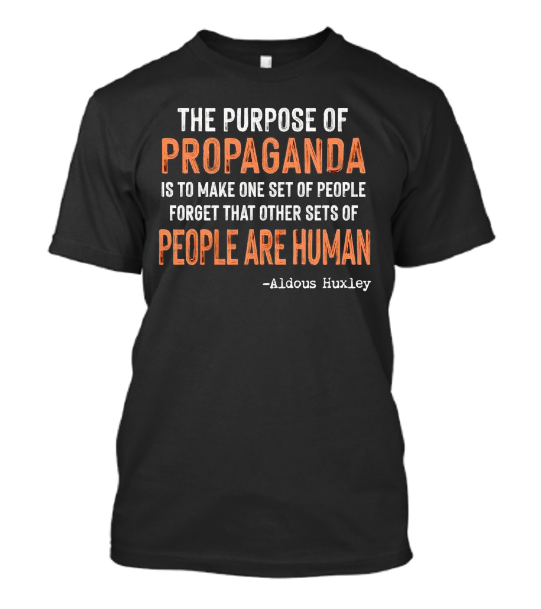 The Purpose Of Propaganda Is To Make One Set Of People Forget That Other Sets Of People Are Human Aldous Huxley T-Shirt