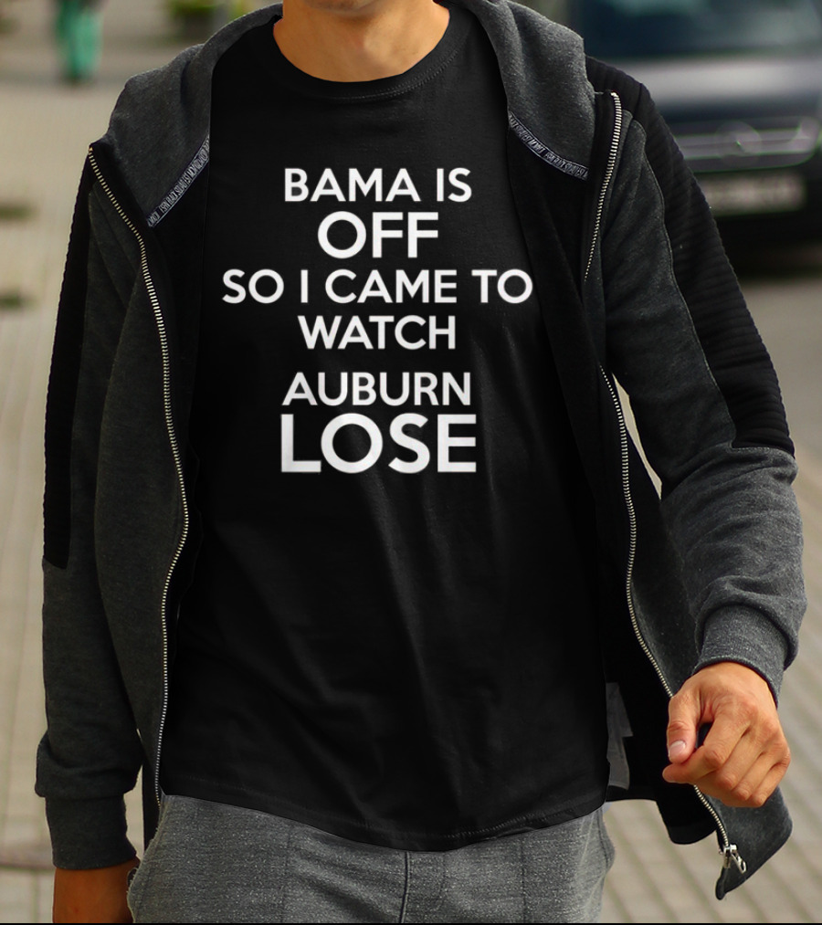 Bama Is Off So I Came To Watch Auburn Lose T-Shirt