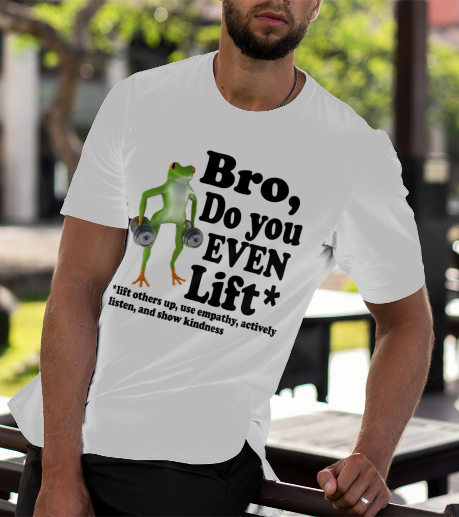 Bro, Do You Even Lift Frog With Dumbbells Use Empathy Actively Listen Show Kindness T-Shirt