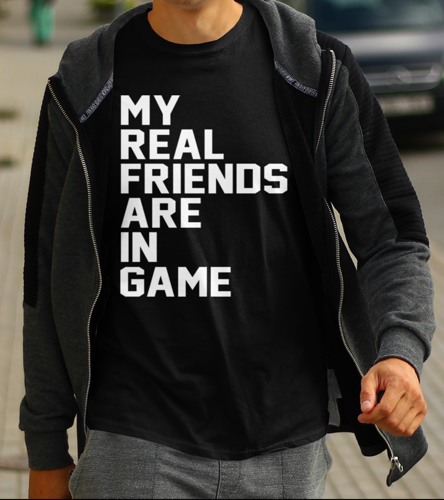My Real Friends Are In Game Video Gamer T-Shirt
