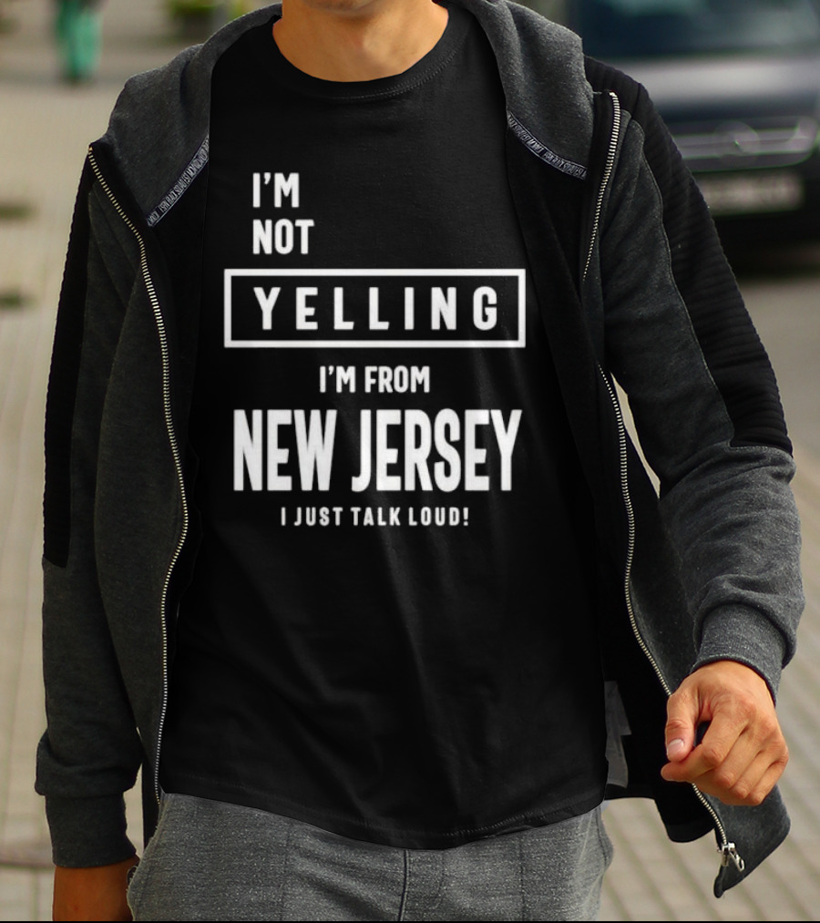 I’m Not Yelling I’m From New Jersey I Just Talk Loud T-Shirt