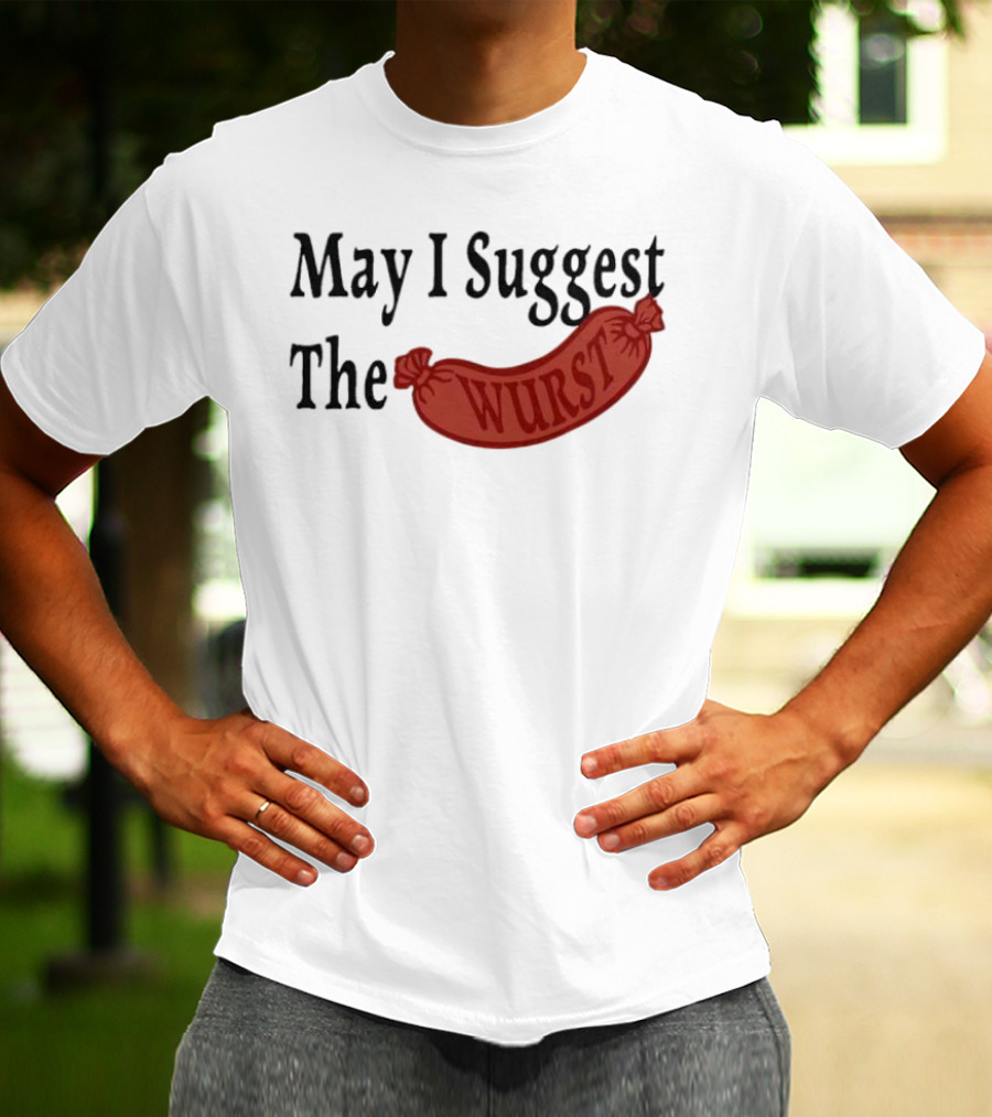 May I Suggest The Wurst Sausage Humor T-Shirt