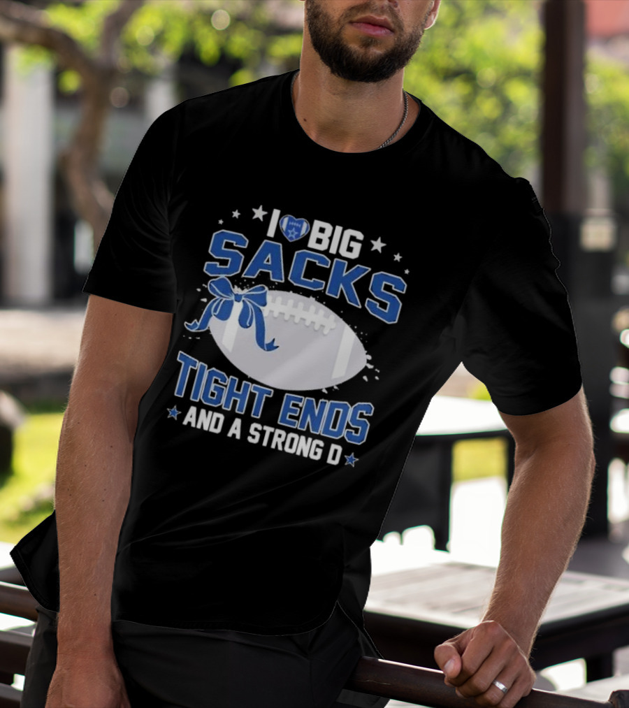 I Love Big Sacks Tight Ends And A Strong D Dallas Cowboys Football T-Shirt