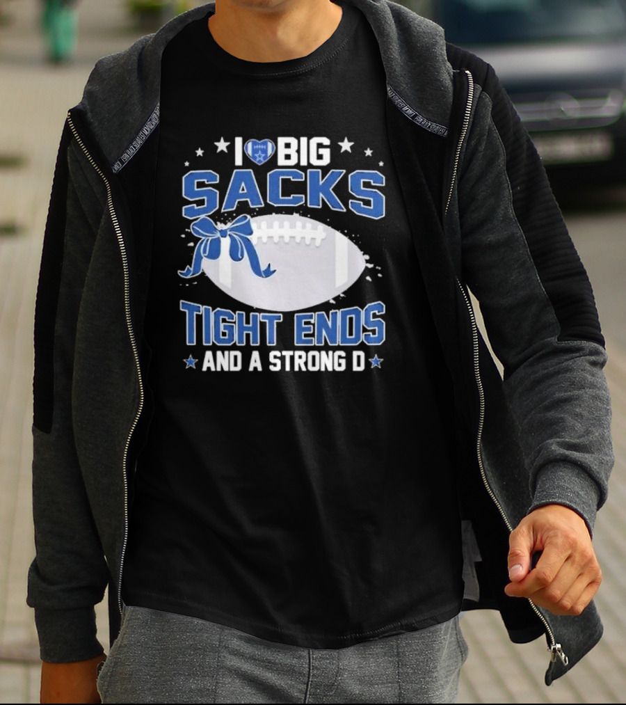 I Love Big Sacks Tight Ends And A Strong D Dallas Cowboys Football T-Shirt