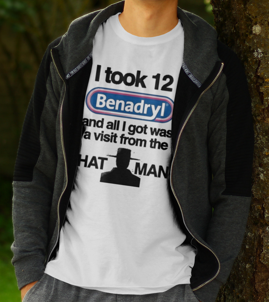 I Took 12 Benadryl And All I Got Was A Visit From The Hat Man T-Shirt