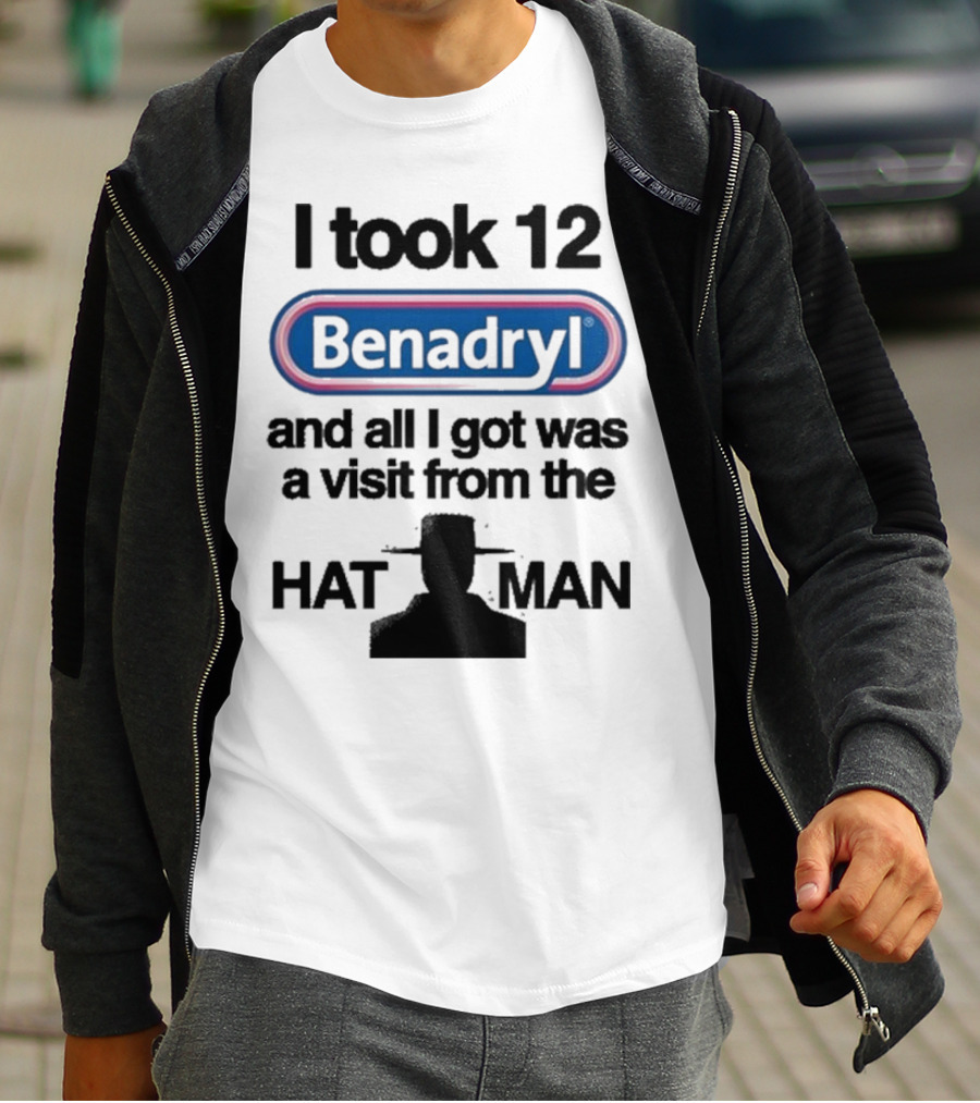I Took 12 Benadryl And All I Got Was A Visit From The Hat Man T-Shirt