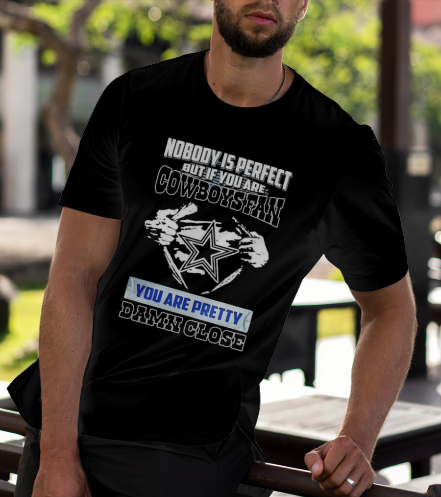 Nobody Is Perfect But If You Are Cowboys Fan You Are Pretty Damn Close T-Shirt