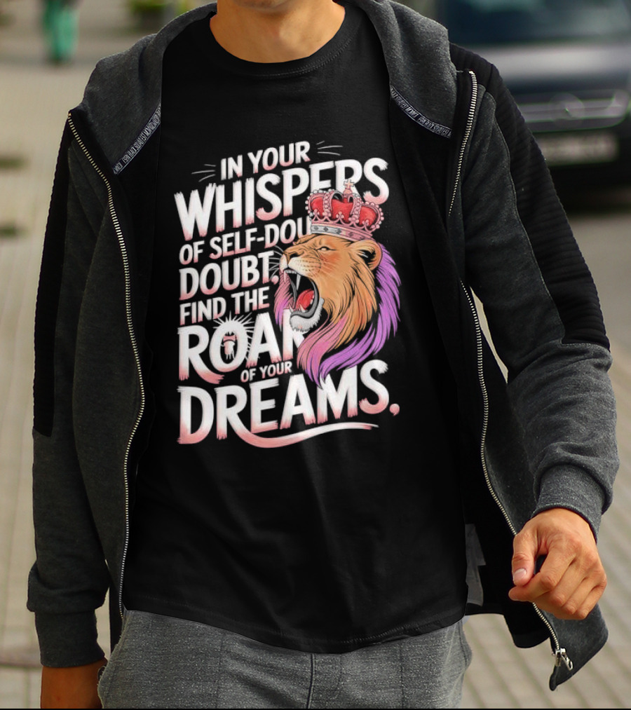 In Your Whispers Of Self-Doubt Find The Roar Of Your Dreams Lion With Crown T-Shirt