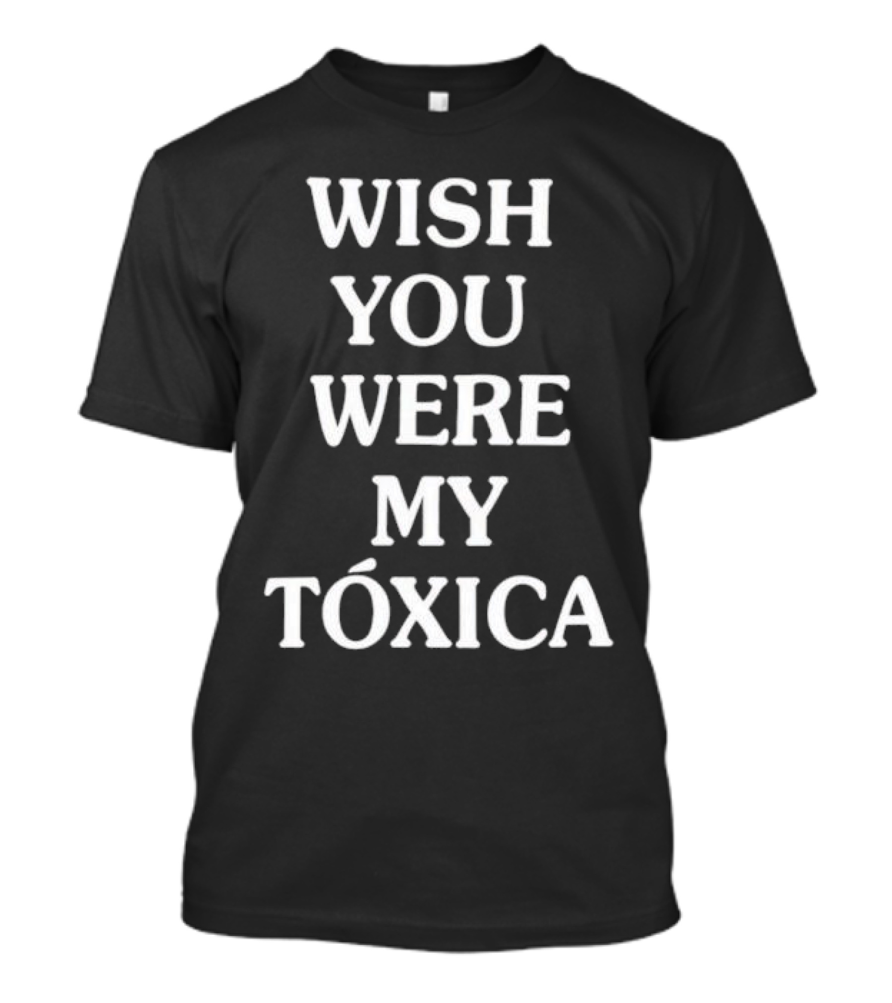 WISH YOU WERE MY TÓXICA T-Shirt