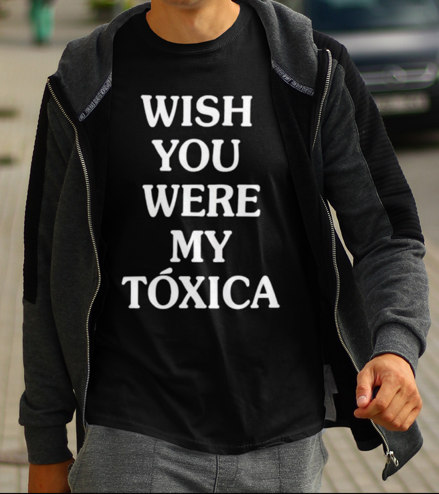WISH YOU WERE MY TÓXICA T-Shirt