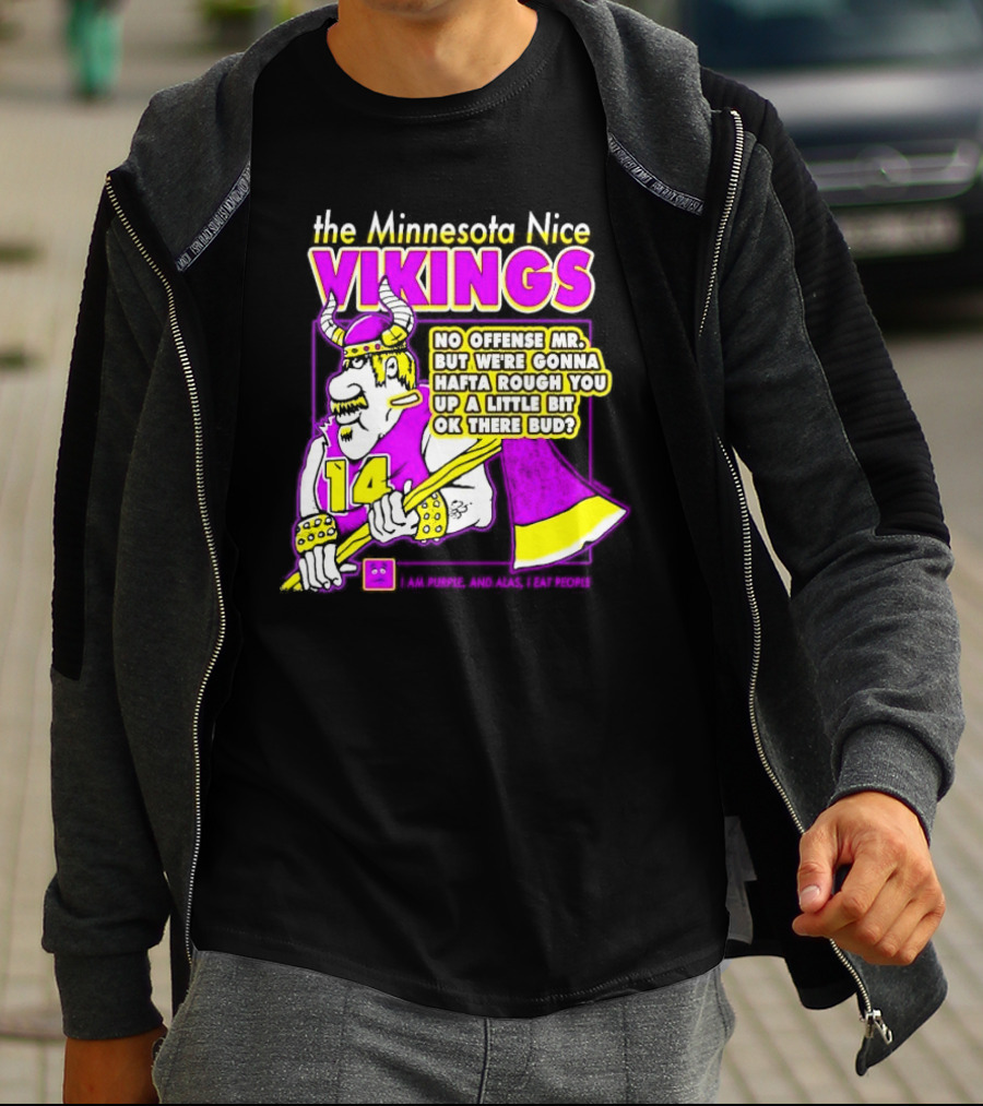 The Minnesota Nice Vikings No Offense Mr. But We’re Gonna Hafta Rough You Up A Little Bit Ok There Bud I Am Purple And Alas I Eat People T-Shirt