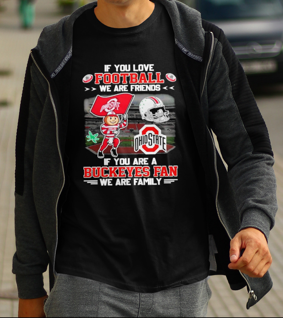 If You Love Football We Are Friends If You Are An Ohio State Buckeyes Fan We Are Family Stadium Mascot Helmet T-Shirt