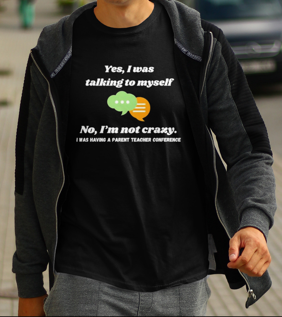Yes I Was Talking To Myself No I’m Not Crazy I Was Having A Parent Teacher Conference T-Shirt
