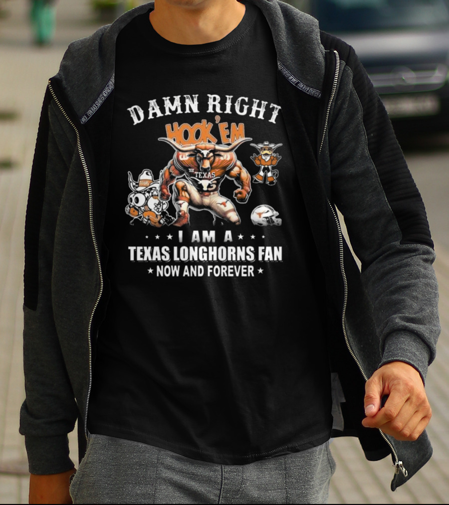 DAMN RIGHT HOOK 'EM I AM A TEXAS LONGHORNS FAN NOW AND FOREVER T-Shirt