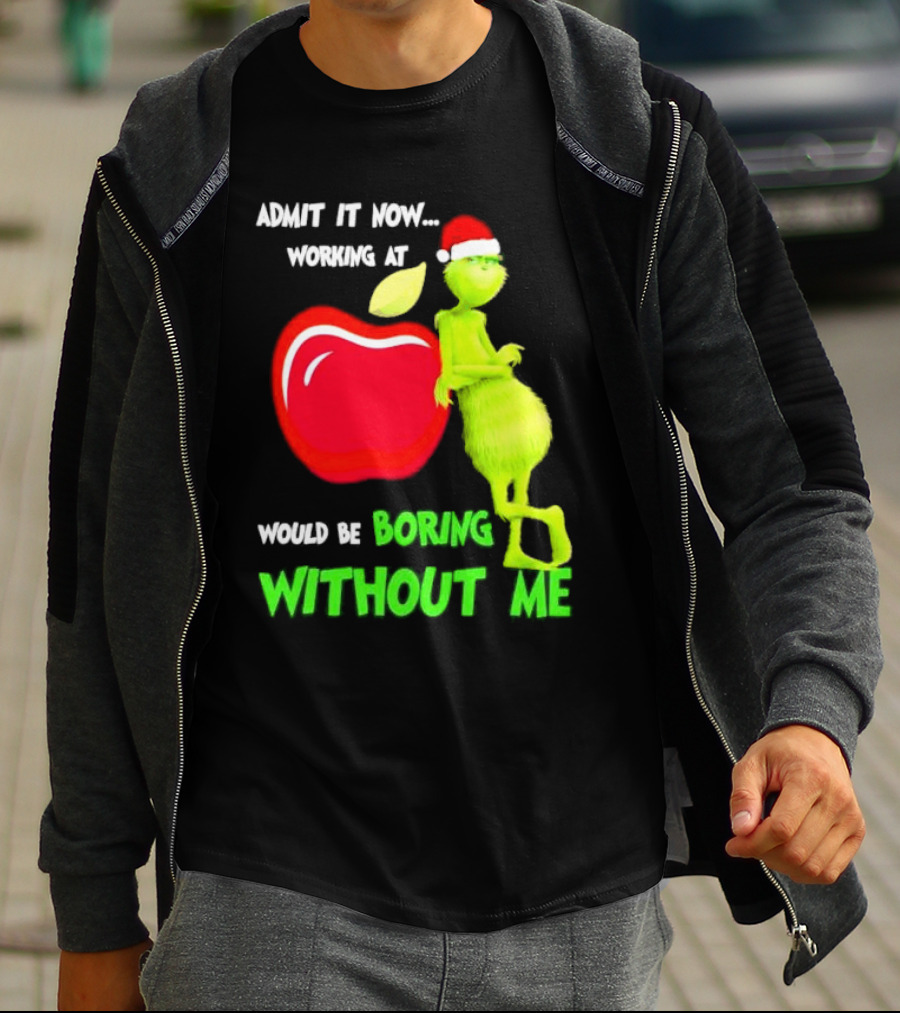 Admit It Now Grinch In Santa Hat Working At Applebee’s Would Be Boring Without Me Christmas T-Shirt
