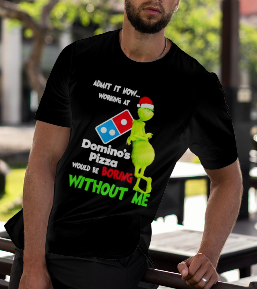 Admit It Now Grinch With Santa Hat Working At Domino’s Pizza Would Be Boring Without Me Christmas T-Shirt