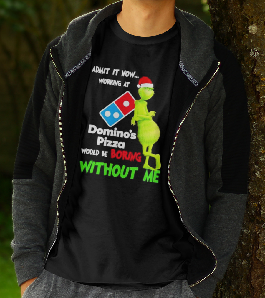Admit It Now Grinch With Santa Hat Working At Domino’s Pizza Would Be Boring Without Me Christmas T-Shirt