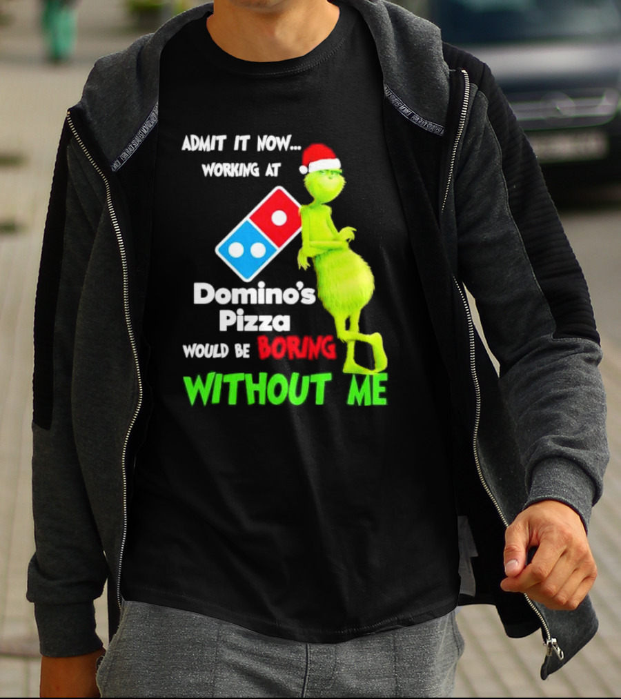 Admit It Now Grinch With Santa Hat Working At Domino’s Pizza Would Be Boring Without Me Christmas T-Shirt