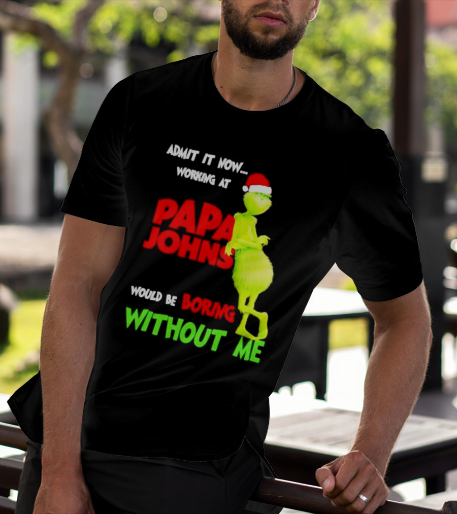 Admit It Now Working At Papa John's Would Be Boring Without Me Grinch With Santa Hat Christmas T-Shirt