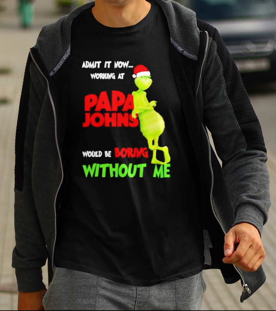 Admit It Now Working At Papa John's Would Be Boring Without Me Grinch With Santa Hat Christmas T-Shirt