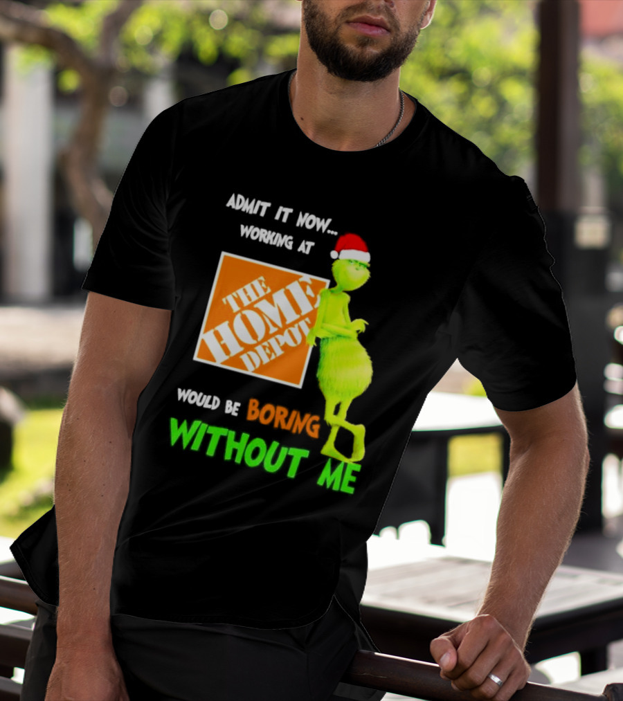 Grinch With Santa Hat Admit It Now Working At The Home Depot Would Be Boring Without Me Christmas T-Shirt