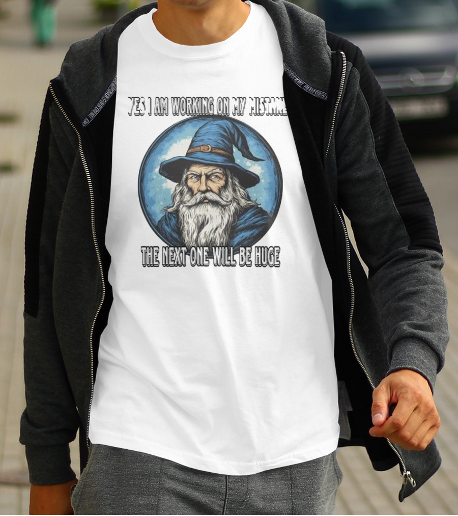 Yes I Am Working On My Mistakes Wizard The Next One Will Be Huge T-Shirt