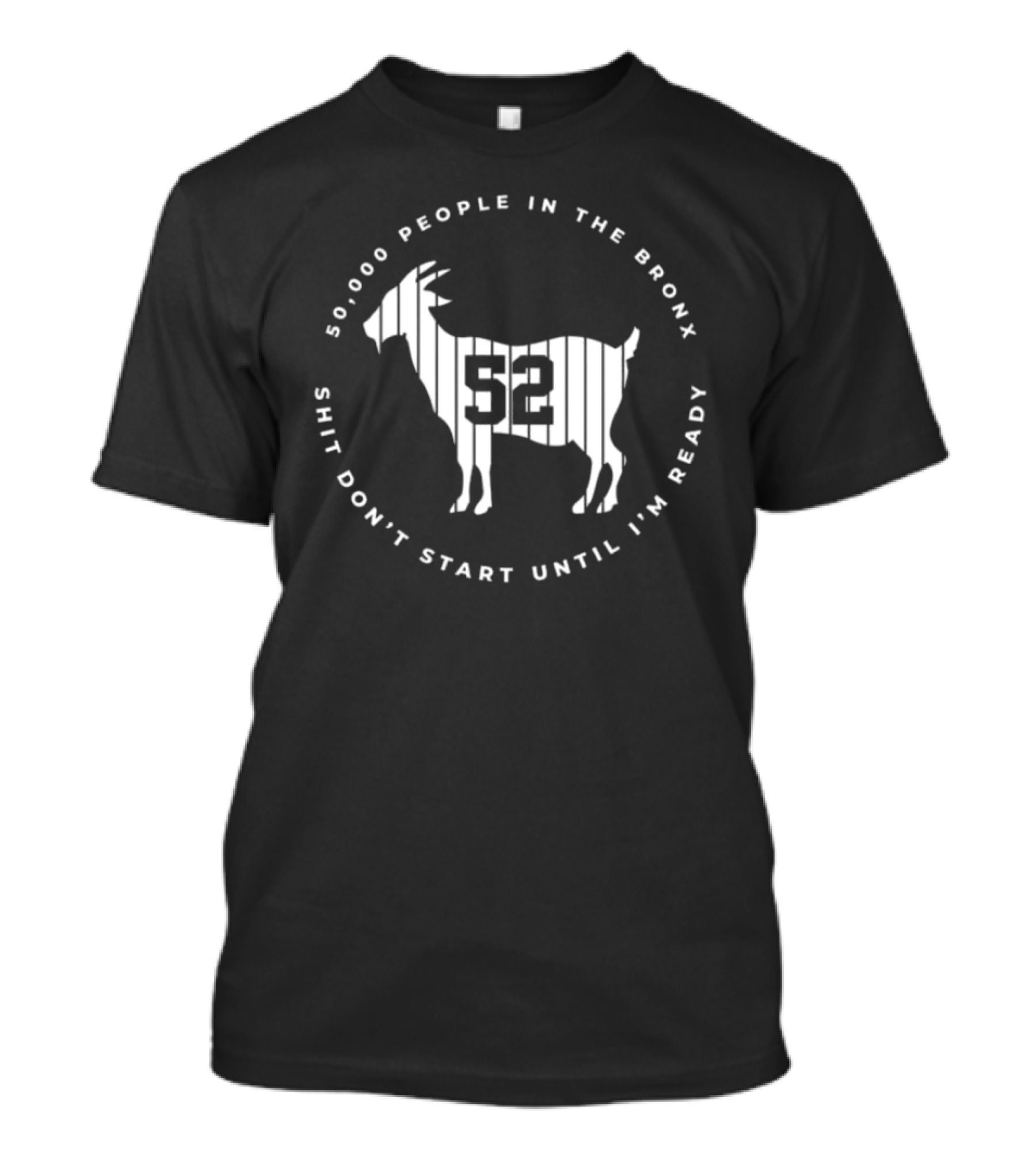 50,000 People In The Bronx 52 Goat Shit Don’t Start Until I’m Ready T-Shirt