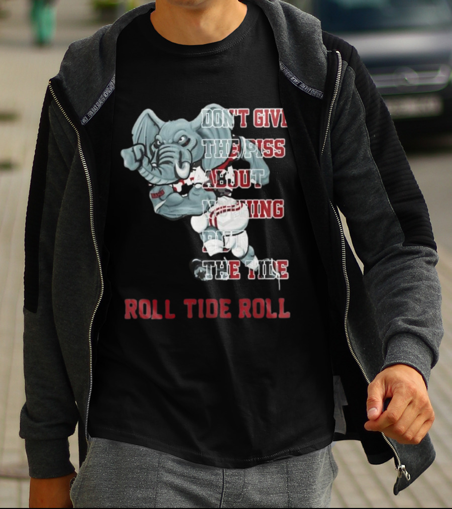 Alabama Crimson Tide Don’t Give The Piss About Nothing But The Tide Roll Tide Roll T-Shirt