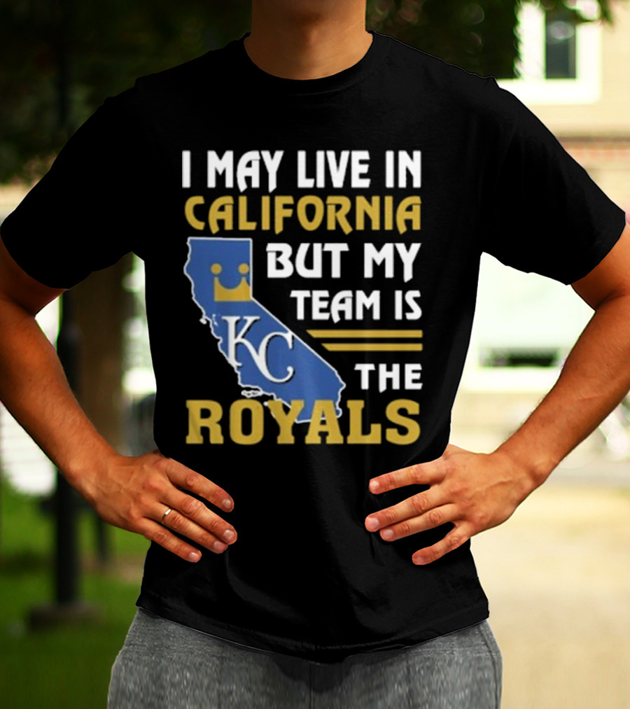 I May Live In California KC Royals Team Loyalty T-Shirt