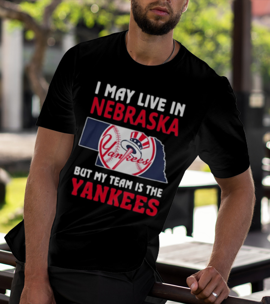 I May Live In Nebraska But My Team Is The New York Yankees Yankees T-Shirt
